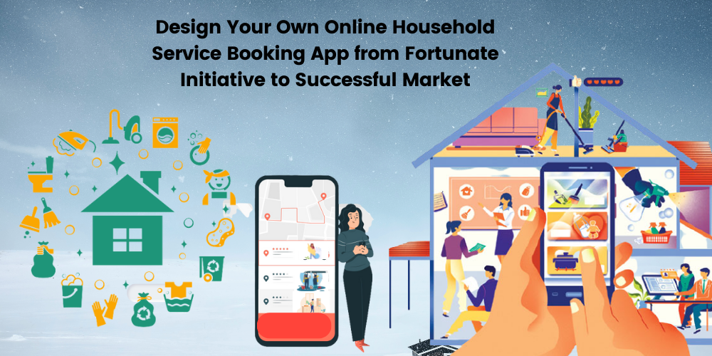 Design Your Own Online Household Service Booking App from Fortunate Initiative to Successful Market