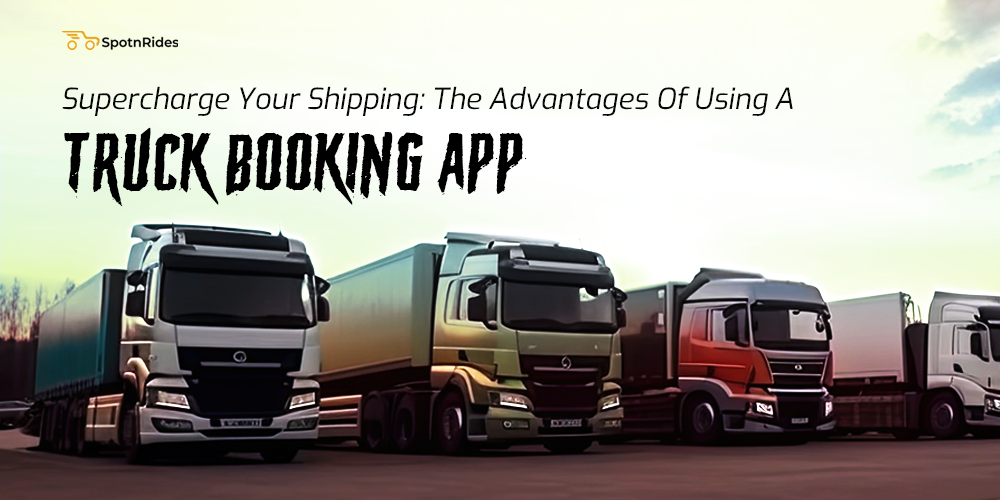 Supercharge Your Shipping: The Advantages Of Using A Truck Booking App